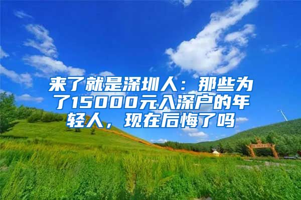 来了就是深圳人：那些为了15000元入深户的年轻人，现在后悔了吗