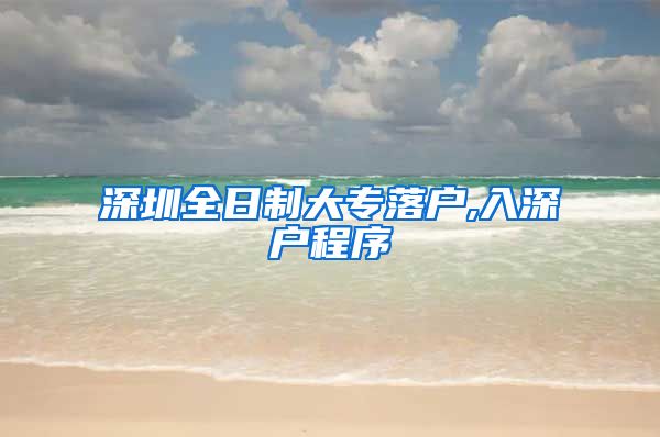 深圳全日制大专落户,入深户程序