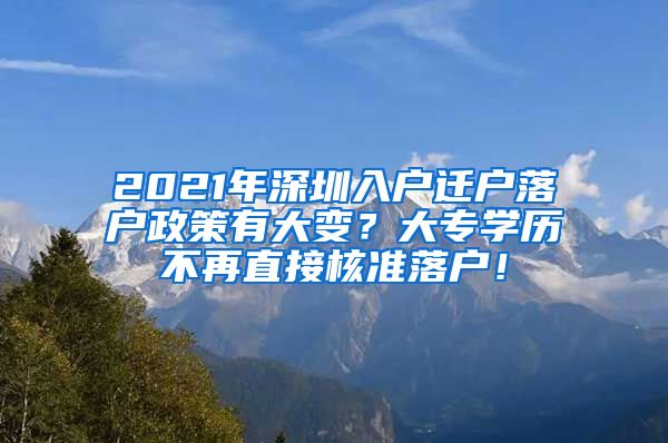 2021年深圳入户迁户落户政策有大变？大专学历不再直接核准落户！