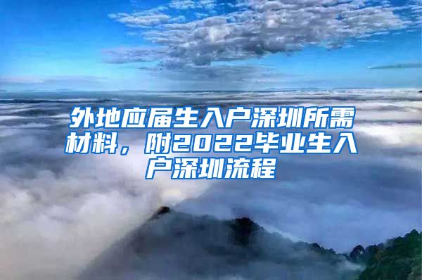 外地应届生入户深圳所需材料，附2022毕业生入户深圳流程