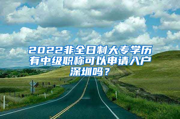 2022非全日制大专学历有中级职称可以申请入户深圳吗？