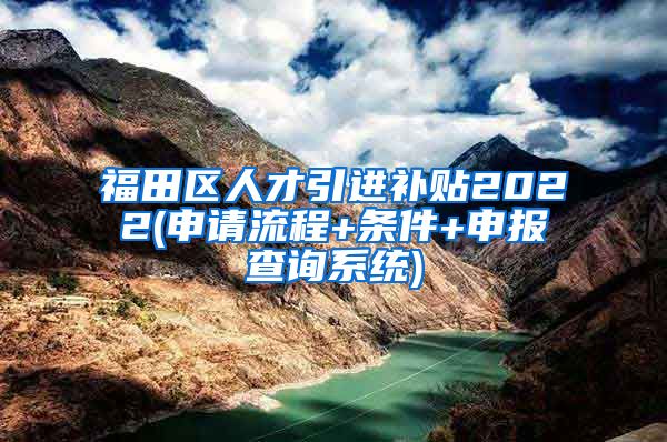 福田区人才引进补贴2022(申请流程+条件+申报查询系统)