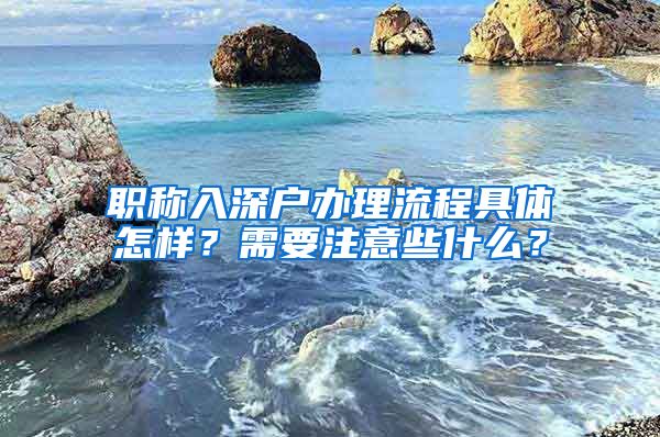 职称入深户办理流程具体怎样？需要注意些什么？