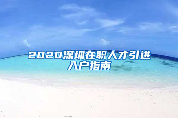 2020深圳在职人才引进入户指南