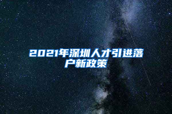 2021年深圳人才引进落户新政策