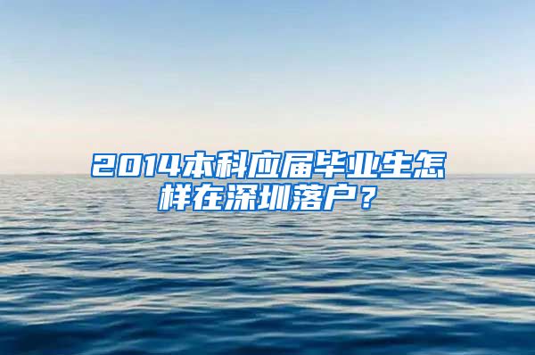 2014本科应届毕业生怎样在深圳落户？