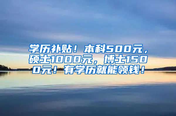 学历补贴！本科500元，硕士1000元，博士1500元！有学历就能领钱！