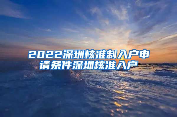 2022深圳核准制入户申请条件深圳核准入户