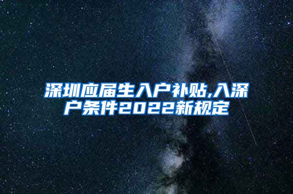 深圳应届生入户补贴,入深户条件2022新规定