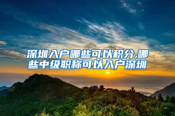 深圳入户哪些可以积分,哪些中级职称可以入户深圳