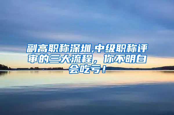 副高职称深圳,中级职称评审的三大流程，你不明白会吃亏！