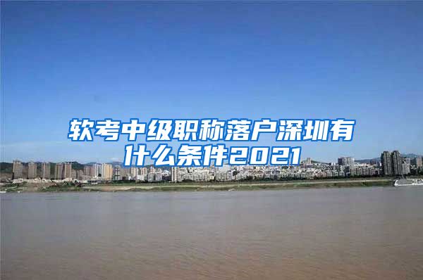 软考中级职称落户深圳有什么条件2021