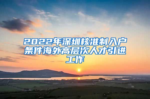 2022年深圳核准制入户条件海外高层次人才引进工作