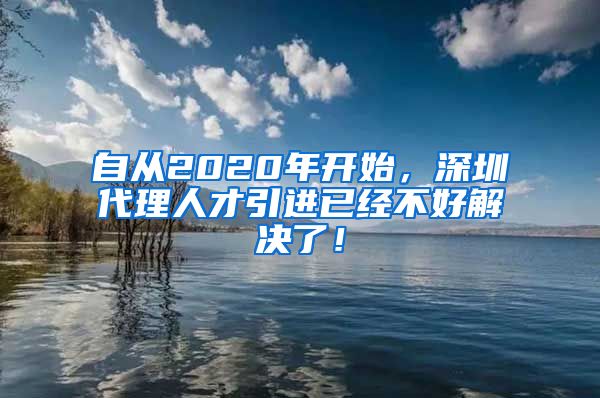 自从2020年开始，深圳代理人才引进已经不好解决了！