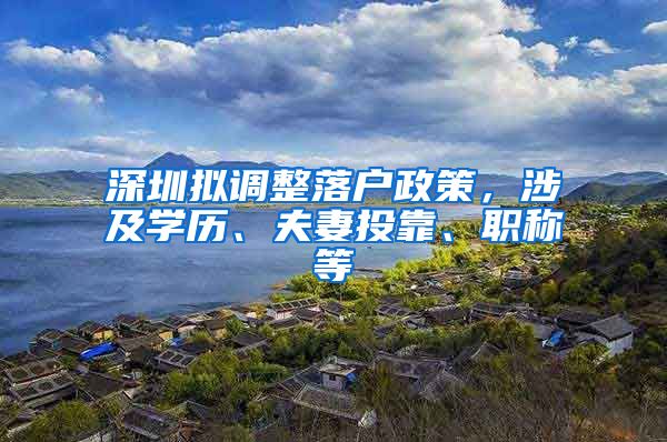 深圳拟调整落户政策，涉及学历、夫妻投靠、职称等