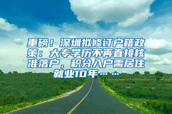 重磅！深圳拟修订户籍政策：大专学历不再直接核准落户，积分入户需居住就业10年……