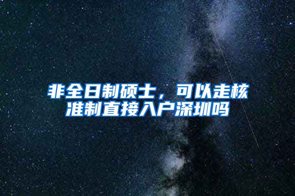 非全日制硕士，可以走核准制直接入户深圳吗