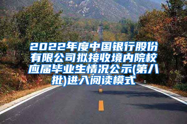 2022年度中国银行股份有限公司拟接收境内院校应届毕业生情况公示(第八批)进入阅读模式