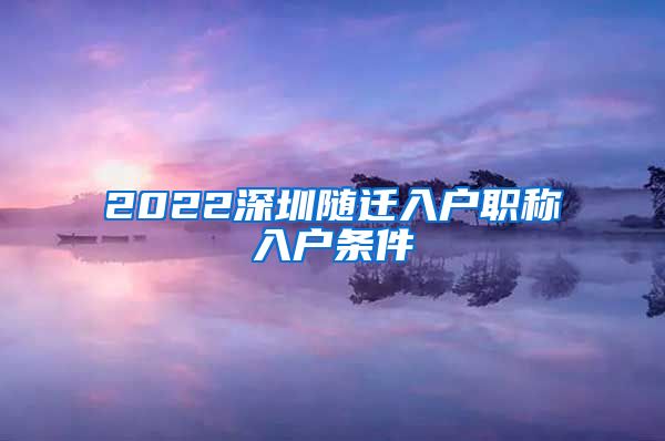 2022深圳随迁入户职称入户条件