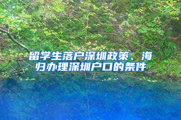 留学生落户深圳政策、海归办理深圳户口的条件