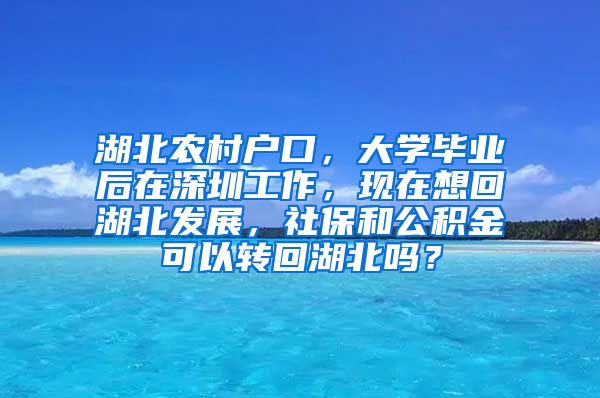 湖北农村户口，大学毕业后在深圳工作，现在想回湖北发展，社保和公积金可以转回湖北吗？