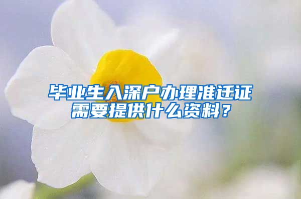 毕业生入深户办理准迁证需要提供什么资料？