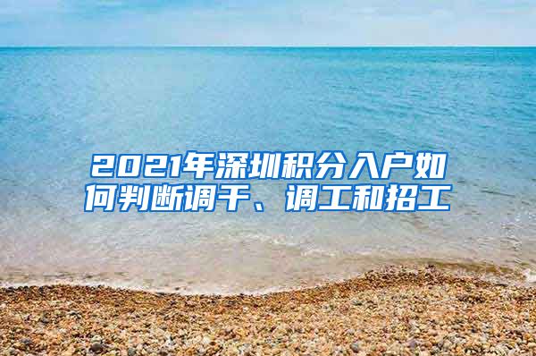 2021年深圳积分入户如何判断调干、调工和招工