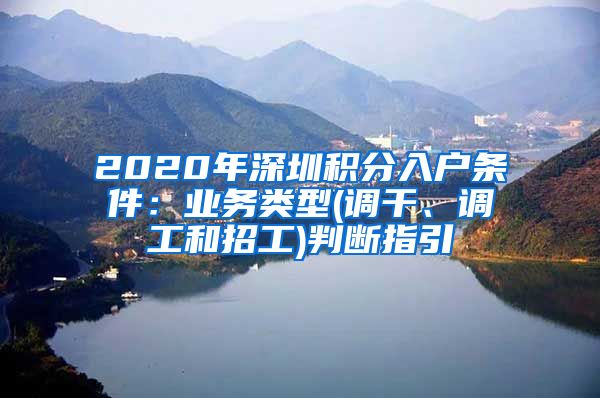 2020年深圳积分入户条件：业务类型(调干、调工和招工)判断指引