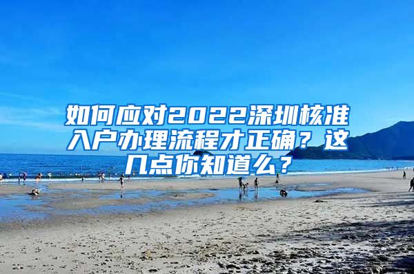 如何应对2022深圳核准入户办理流程才正确？这几点你知道么？