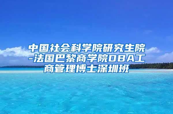 中国社会科学院研究生院-法国巴黎商学院DBA工商管理博士深圳班