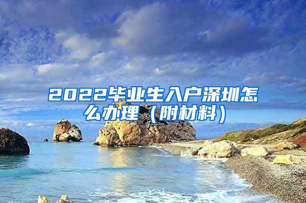 2022毕业生入户深圳怎么办理（附材料）