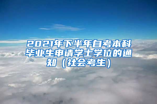 2021年下半年自考本科毕业生申请学士学位的通知（社会考生）