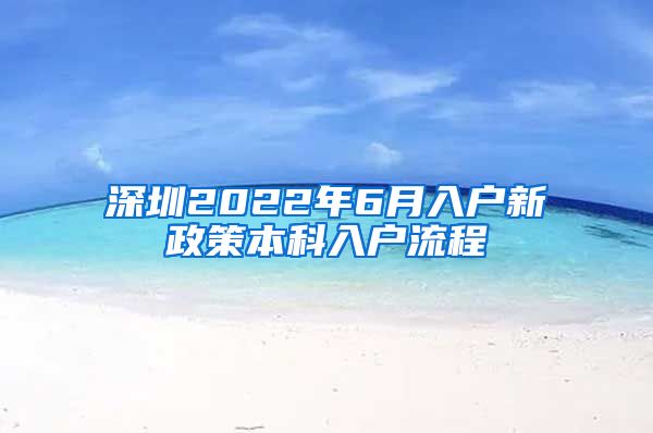 深圳2022年6月入户新政策本科入户流程