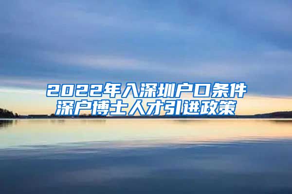 2022年入深圳户口条件深户博士人才引进政策