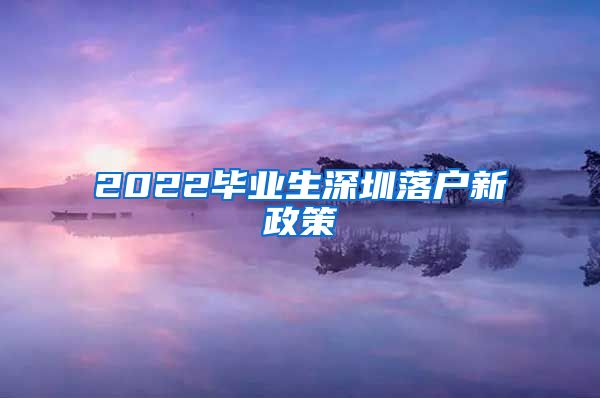 2022毕业生深圳落户新政策