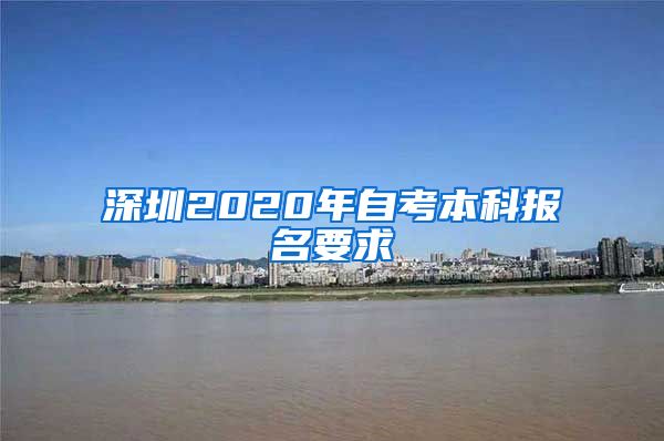 深圳2020年自考本科报名要求