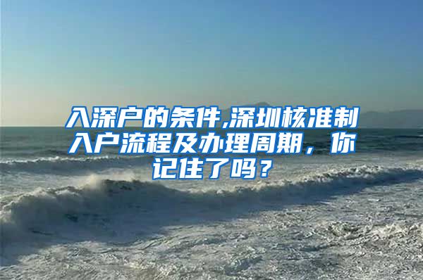 入深户的条件,深圳核准制入户流程及办理周期，你记住了吗？