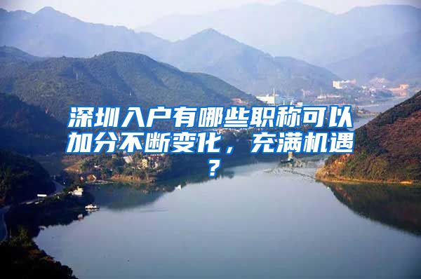 深圳入户有哪些职称可以加分不断变化，充满机遇？