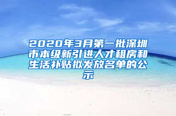 2020年3月第一批深圳市本级新引进人才租房和生活补贴拟发放名单的公示