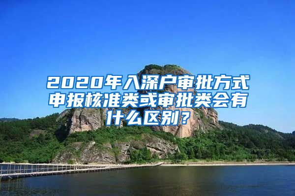 2020年入深户审批方式申报核准类或审批类会有什么区别？