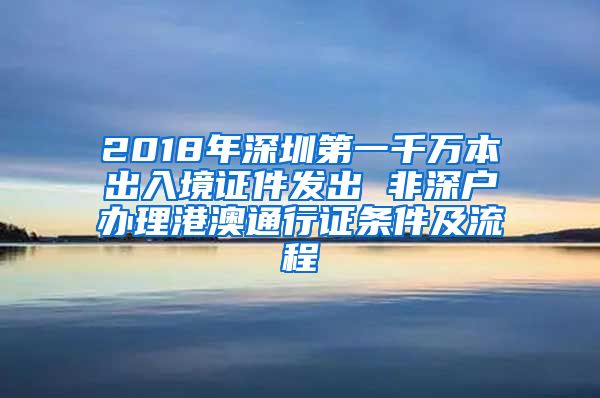 2018年深圳第一千万本出入境证件发出 非深户办理港澳通行证条件及流程