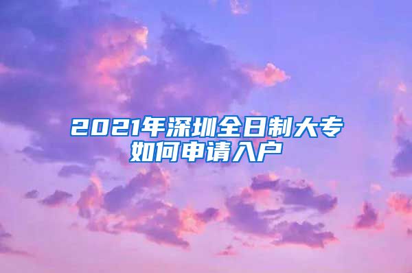 2021年深圳全日制大专如何申请入户