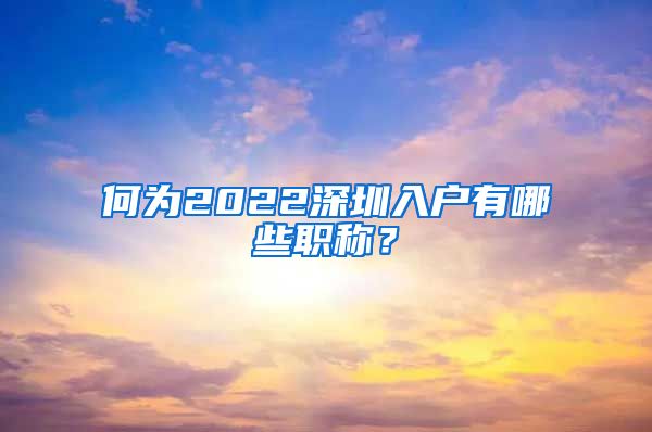 何为2022深圳入户有哪些职称？