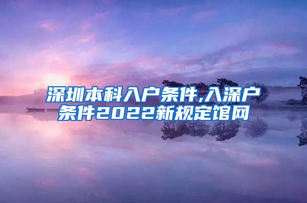 深圳本科入户条件,入深户条件2022新规定馆网