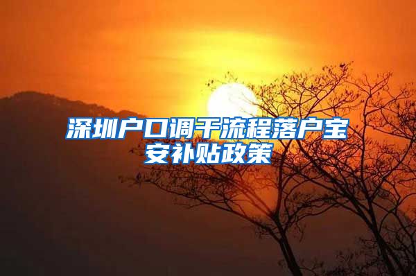 深圳户口调干流程落户宝安补贴政策