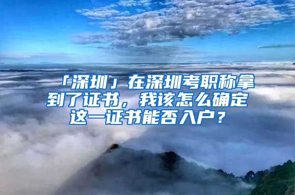 「深圳」在深圳考职称拿到了证书，我该怎么确定这一证书能否入户？