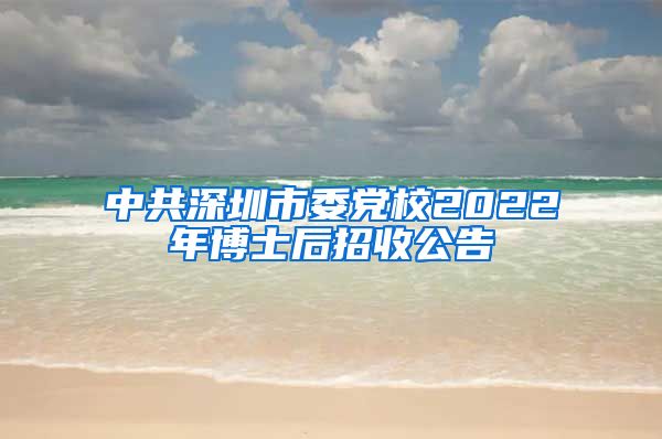 中共深圳市委党校2022年博士后招收公告