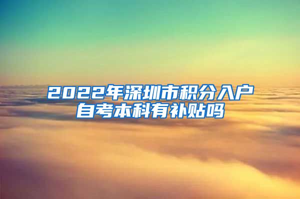 2022年深圳市积分入户自考本科有补贴吗