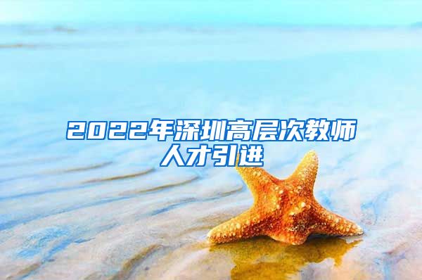 2022年深圳高层次教师人才引进