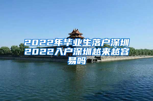 2022年毕业生落户深圳2022入户深圳越来越容易吗